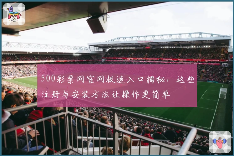 500彩票网官网极速入口揭秘，这些注册与安装方法让操作更简单