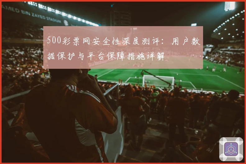 500彩票网安全性深度测评：用户数据保护与平台保障措施详解