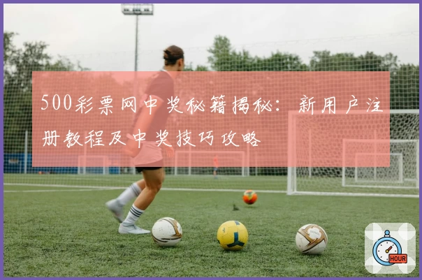 500彩票网中奖秘籍揭秘：新用户注册教程及中奖技巧攻略