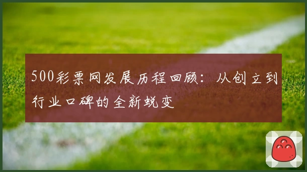 500彩票网发展历程回顾：从创立到行业口碑的全新蜕变