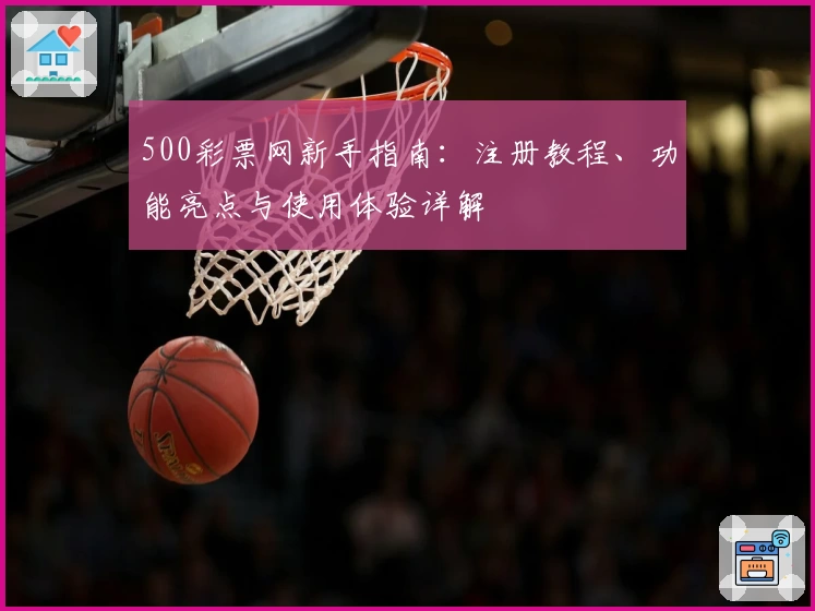 500彩票网新手指南：注册教程、功能亮点与使用体验详解