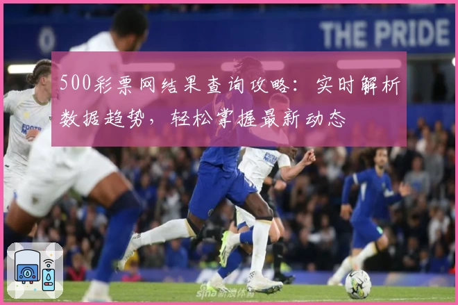 500彩票网结果查询攻略：实时解析数据趋势，轻松掌握最新动态