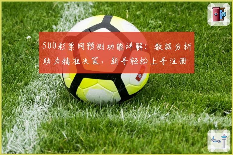 500彩票网预测功能详解：数据分析助力精准决策，新手轻松上手注册教程