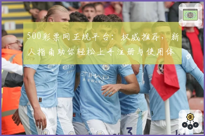 500彩票网正规平台：权威推荐，新人指南助你轻松上手注册与使用体验