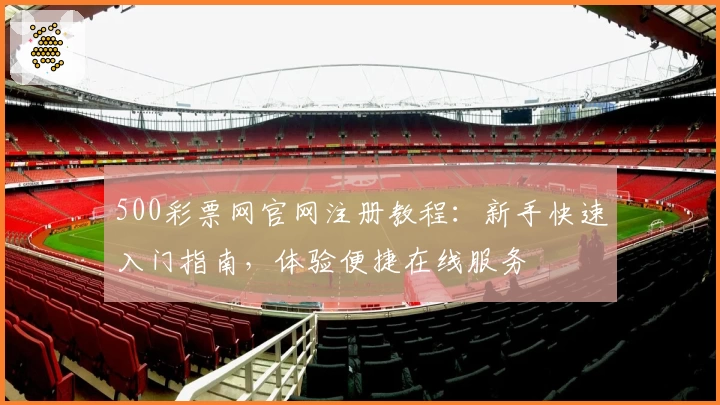 500彩票网官网注册教程：新手快速入门指南，体验便捷在线服务
