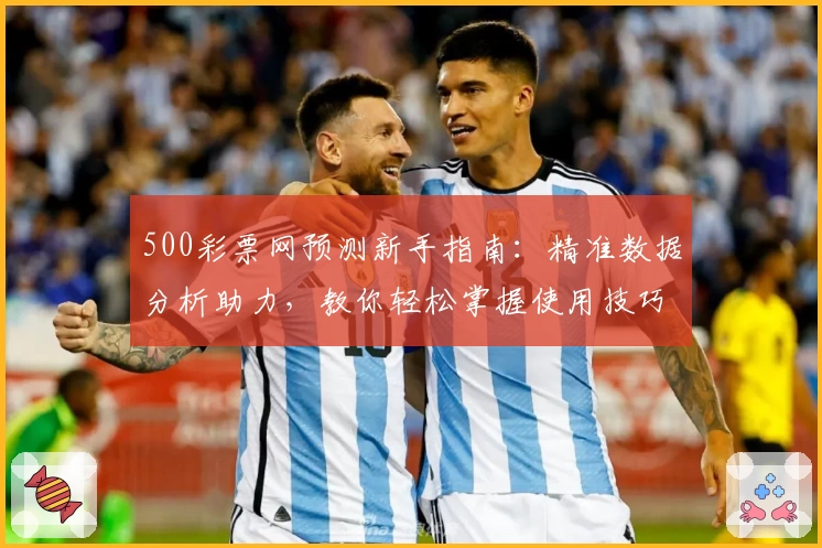 500彩票网预测新手指南：精准数据分析助力，教你轻松掌握使用技巧