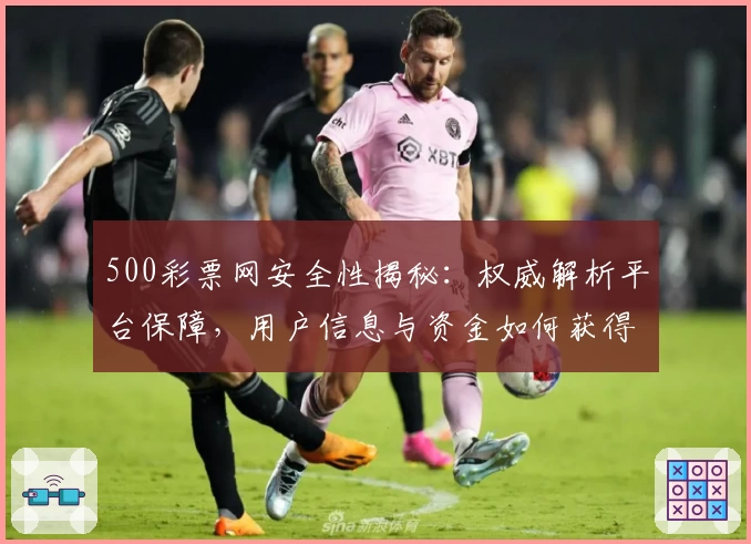 500彩票网安全性揭秘：权威解析平台保障，用户信息与资金如何获得双重保护