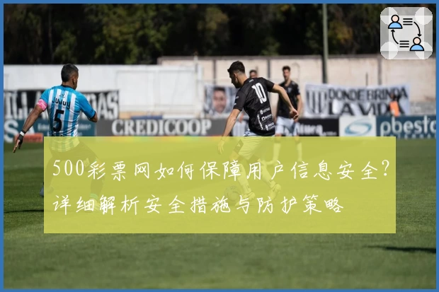 500彩票网如何保障用户信息安全？详细解析安全措施与防护策略