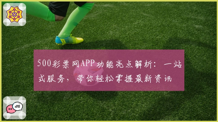 500彩票网APP功能亮点解析：一站式服务，带你轻松掌握最新资讯