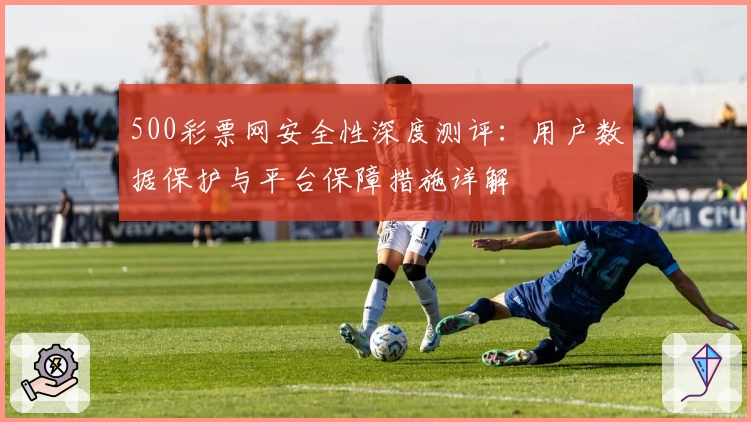 500彩票网安全性深度测评：用户数据保护与平台保障措施详解