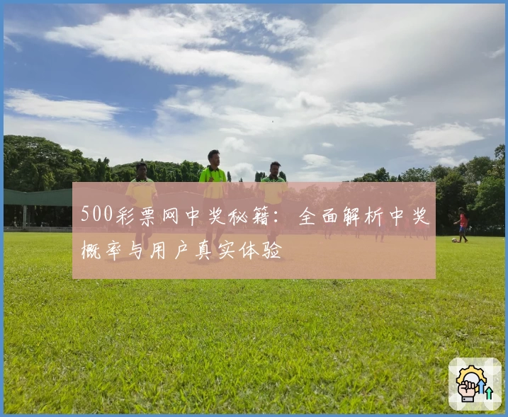 500彩票网中奖秘籍：全面解析中奖概率与用户真实体验