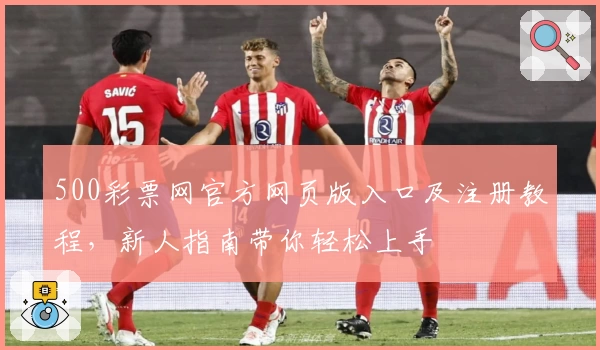 500彩票网官方网页版入口及注册教程，新人指南带你轻松上手