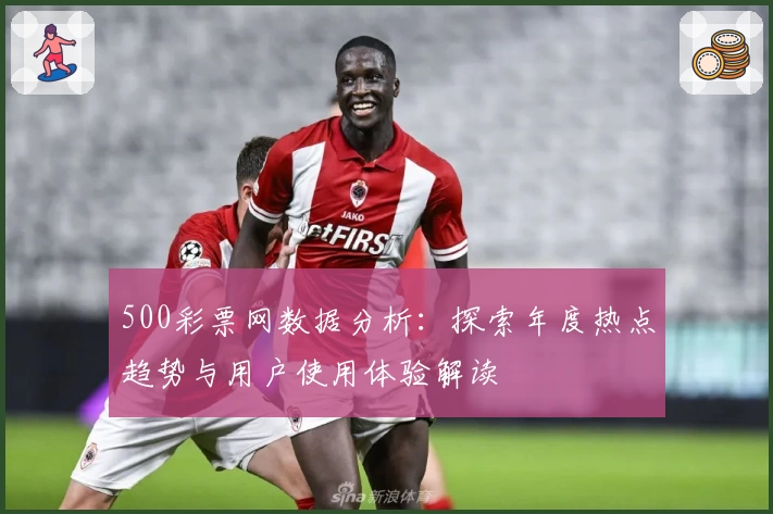 500彩票网数据分析：探索年度热点趋势与用户使用体验解读