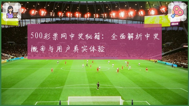 500彩票网中奖秘籍：全面解析中奖概率与用户真实体验