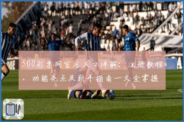 500彩票网官方入口详解：注册教程、功能亮点及新手指南一文全掌握