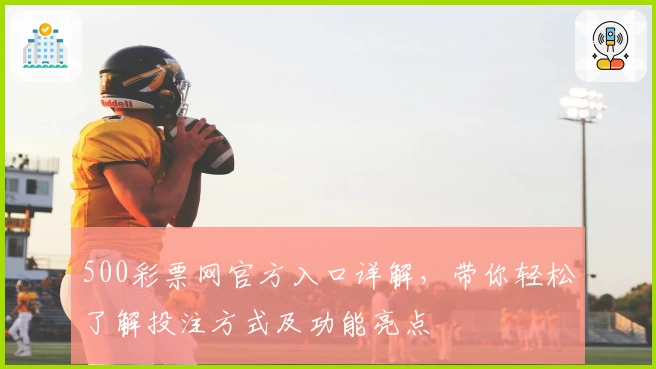 500彩票网官方入口详解，带你轻松了解投注方式及功能亮点