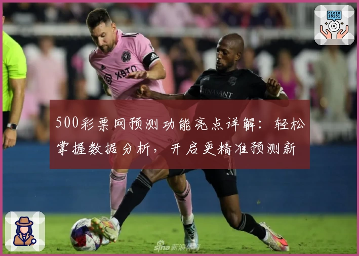 500彩票网预测功能亮点详解：轻松掌握数据分析，开启更精准预测新体验