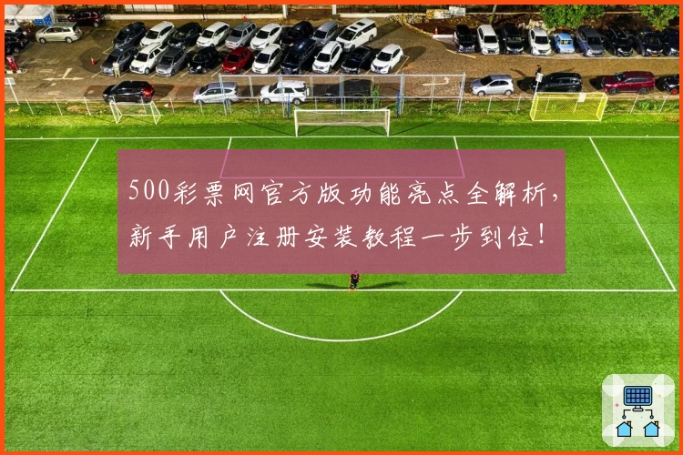 500彩票网官方版功能亮点全解析，新手用户注册安装教程一步到位！
