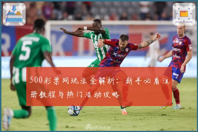 500彩票网玩法全解析：新手必看注册教程与热门活动攻略