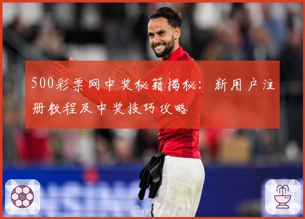 500彩票网中奖秘籍揭秘：新用户注册教程及中奖技巧攻略