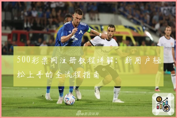 500彩票网注册教程详解：新用户轻松上手的全流程指南