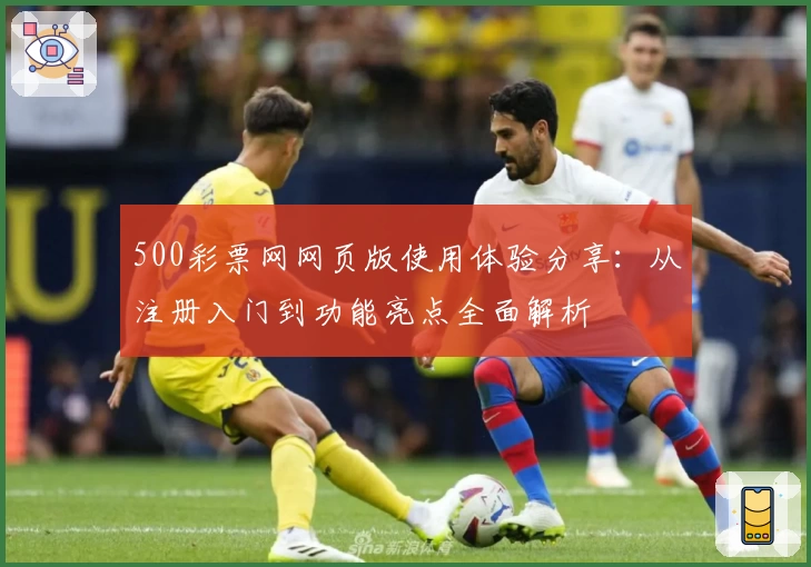 500彩票网网页版使用体验分享：从注册入门到功能亮点全面解析