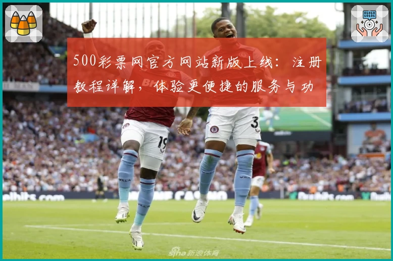 500彩票网官方网站新版上线：注册教程详解，体验更便捷的服务与功能